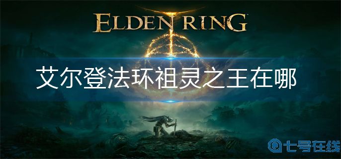 艾尔登法环祖灵之王在哪-祖灵之王位置介绍