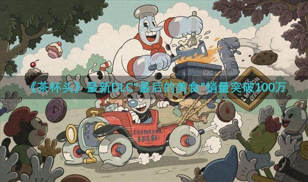 《茶杯头》最新DLC“最后的美食”销量突破100万