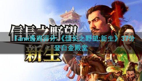 Fami通周评分:《信长之野望:新生》37分登白金殿堂