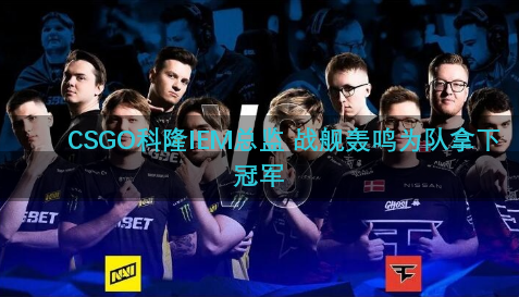 CSGO科隆IEM总监 战舰轰鸣为队拿下冠军