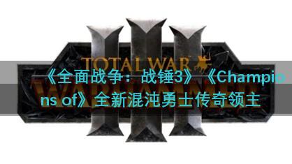 《全面战争：战锤3》《Champions of》全新混沌勇士传奇领主