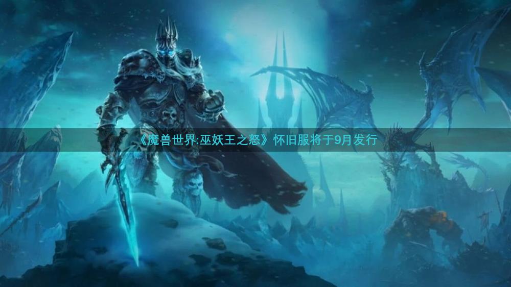 《魔兽世界:巫妖王之怒》怀旧服将于9月发行