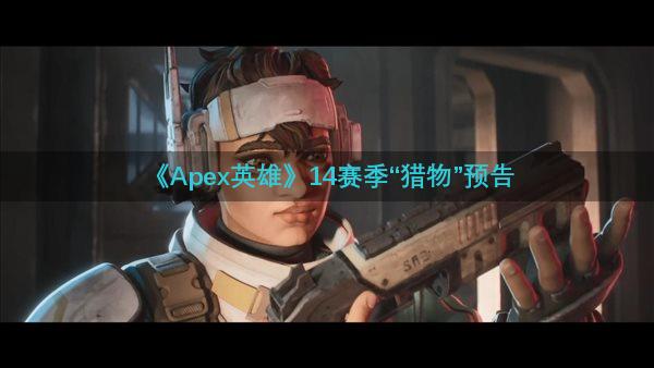 《Apex英雄》14赛季“猎物”预告