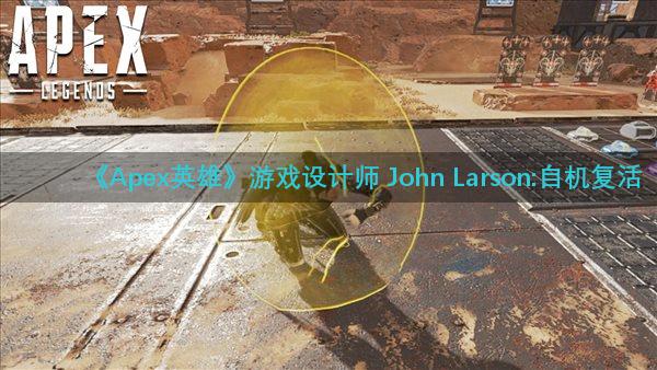 《Apex英雄》游戏设计师 John Larson:自机复活