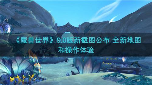 《魔兽世界》9.0版新截图公布 全新地图和操作体验