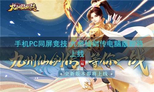 手机PC同屏竞技 九州仙剑传电脑版即将上线