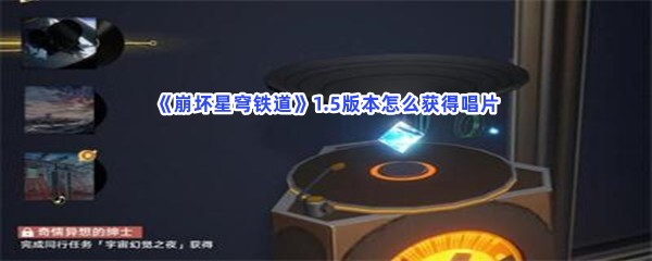 《崩坏星穹铁道》1.5版本怎么获得唱片？获得唱片方法分享