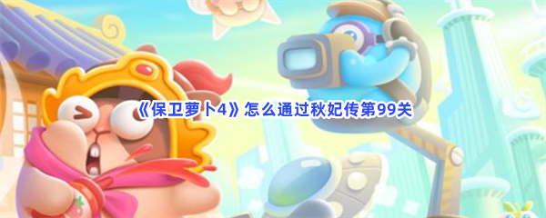 《保卫萝卜4》怎么通过秋妃传第99关？过关方法分享