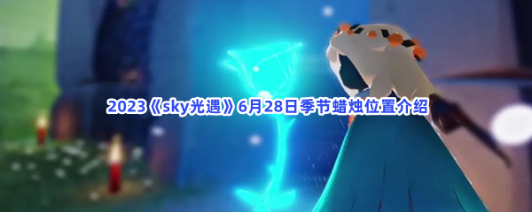2023《sky光遇》6月28日季节蜡烛位置介绍