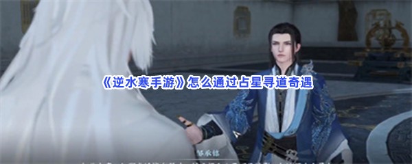 《逆水寒手游》怎么通过占星寻道奇遇？完成步骤介绍