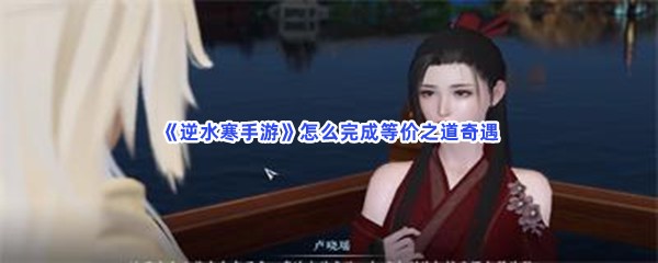 《逆水寒手游》怎么完成等价之道奇遇？完成方法分享