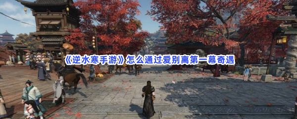 《逆水寒手游》怎么通过爱别离第一幕奇遇？完成流程一览