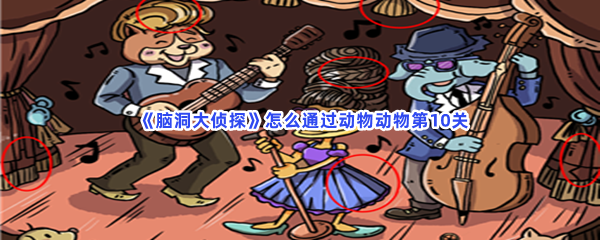 《脑洞大侦探》怎么通过动物动物第10关？通关方法分享