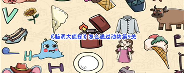 《脑洞大侦探》怎么通过动物第9关？全部物品位置一览
