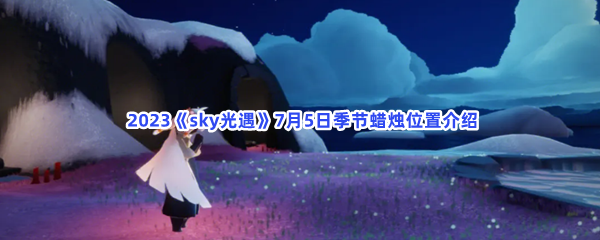 2023《sky光遇》7月5日季节蜡烛位置介绍