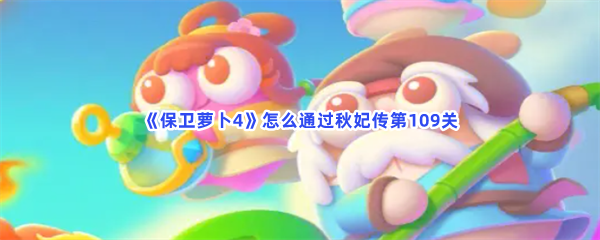 《保卫萝卜4》怎么通过秋妃传第109关