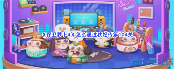 《保卫萝卜4》怎么通过秋妃传第104关