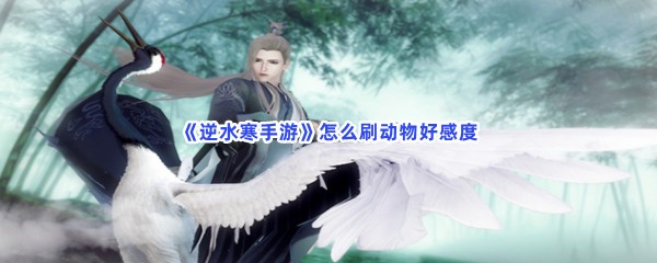 《逆水寒手游》怎么刷动物好感度