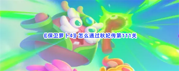 《保卫萝卜4》怎么通过秋妃传第111关