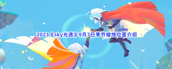 2023《sky光遇》9月7日季节蜡烛位置介绍