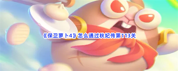 《保卫萝卜4》怎么通过秋妃传第113关