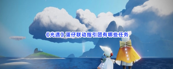《光遇》蛋仔联动指引团有哪些任务？指引团任务一览