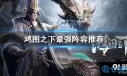 鸿图之下赵云完美阵容 鸿图之下10大阵容排行